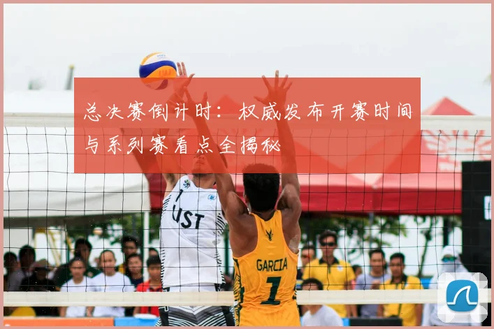 总决赛倒计时:权威发布开赛时间与系列赛看点全揭秘