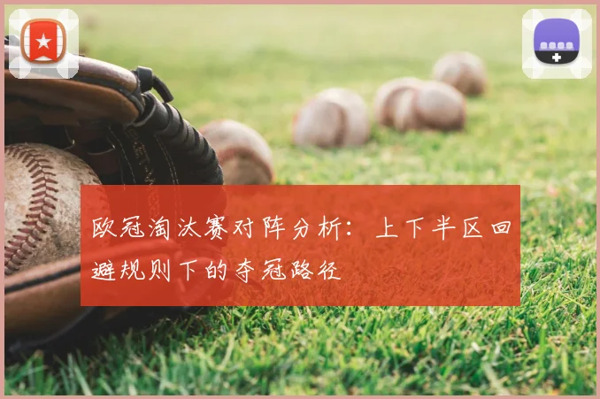 欧冠淘汰赛对阵分析：上下半区回避规则下的夺冠路径