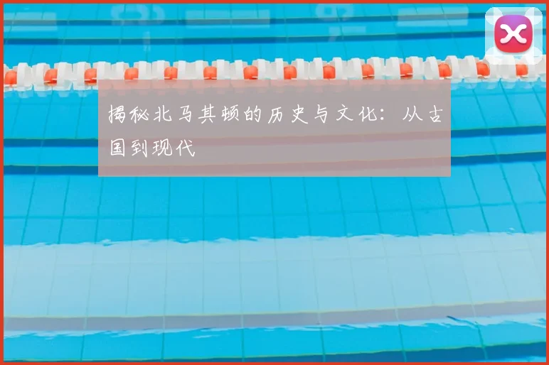 揭秘北马其顿的历史与文化：从古国到现代