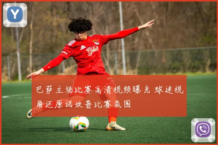 巴萨主场比赛高清视频曝光 球迷视角还原诺坎普比赛氛围