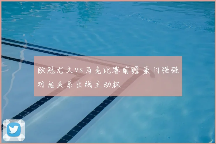 欧冠尤文vs马竞比赛前瞻 豪门强强对话关系出线主动权