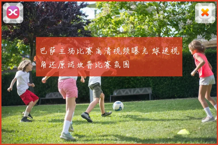 巴萨主场比赛高清视频曝光 球迷视角还原诺坎普比赛氛围