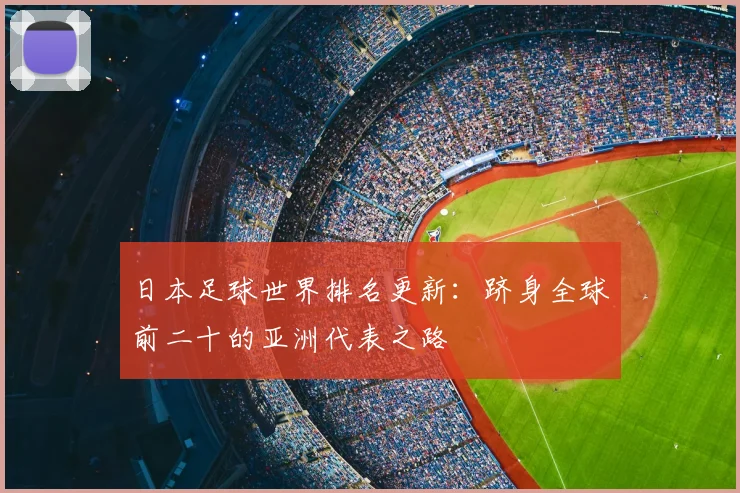 日本足球世界排名更新：跻身全球前二十的亚洲代表之路