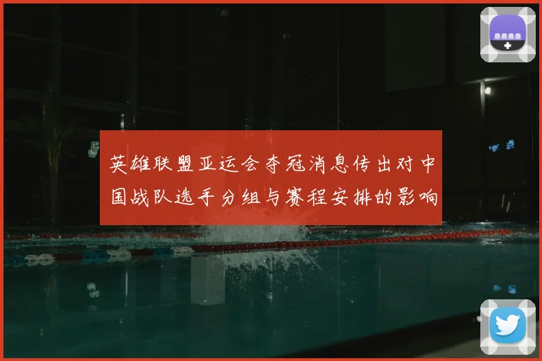 英雄联盟亚运会夺冠消息传出对中国战队选手分组与赛程安排的影响