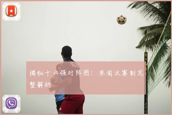 揭秘十六强对阵图：单淘汰赛制完整解析