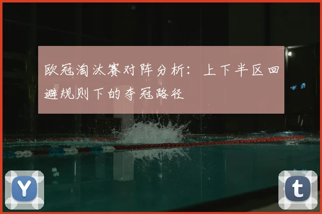 欧冠淘汰赛对阵分析：上下半区回避规则下的夺冠路径