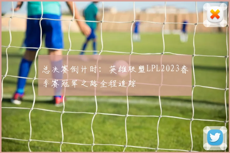 总决赛倒计时:英雄联盟LPL2023春季赛冠军之路全程追踪