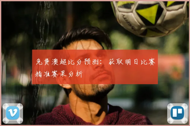 免费澳超比分预测：获取明日比赛精准赛果分析