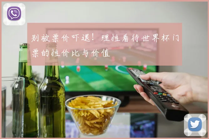别被票价吓退！理性看待世界杯门票的性价比与价值