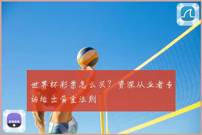 世界杯彩票怎么买?资深从业者专访给出黄金法则
