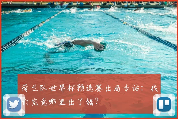 荷兰队世界杯预选赛出局专访：我们究竟哪里出了错？