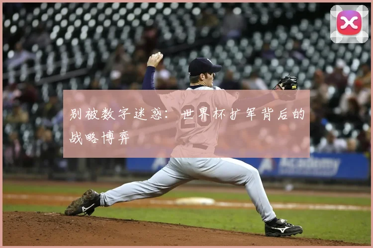 别被数字迷惑：世界杯扩军背后的战略博弈