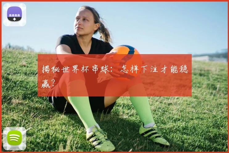 揭秘世界杯串球：怎样下注才能稳赢？
