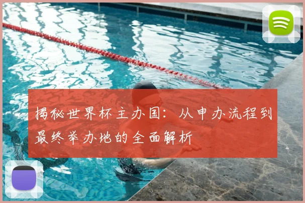 揭秘世界杯主办国：从申办流程到最终举办地的全面解析