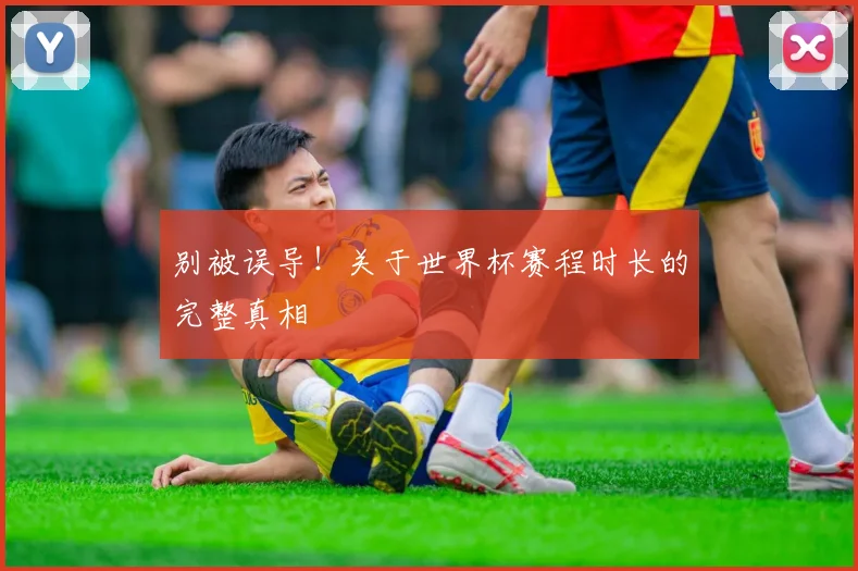 别被误导！关于世界杯赛程时长的完整真相