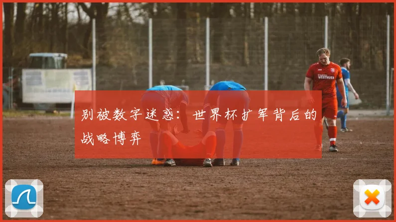 别被数字迷惑：世界杯扩军背后的战略博弈