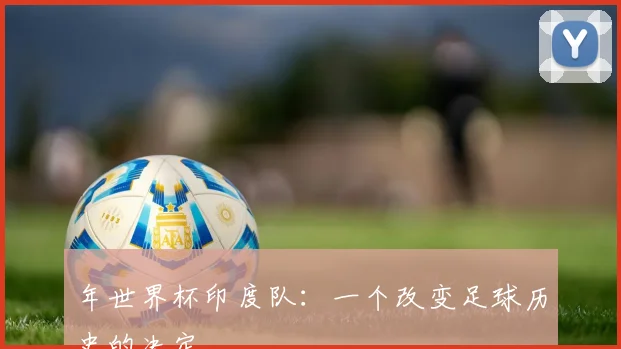 年世界杯印度队：一个改变足球历史的决定