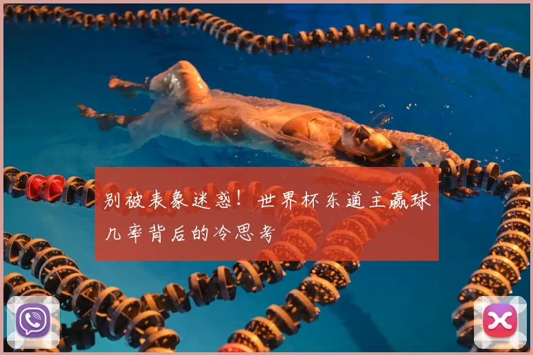 别被表象迷惑！世界杯东道主赢球几率背后的冷思考