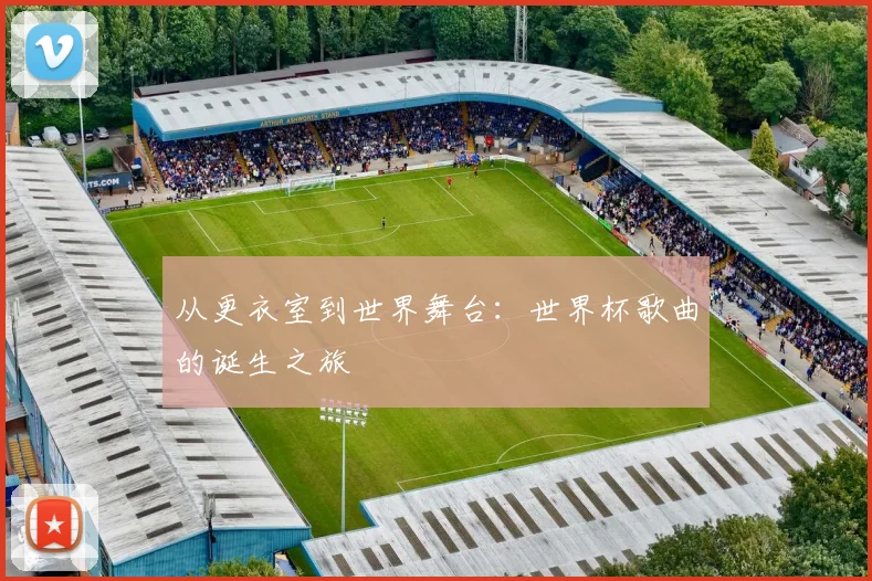 从更衣室到世界舞台：世界杯歌曲的诞生之旅
